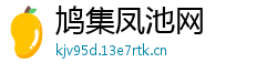 鸠集凤池网 鸠集凤池网